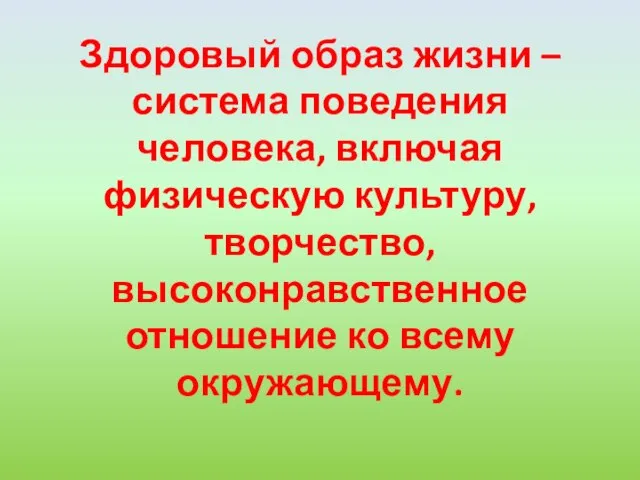 Здоровый образ жизни – система поведения человека, включая физическую культуру, творчество, высоконравственное отношение ко всему окружающему.