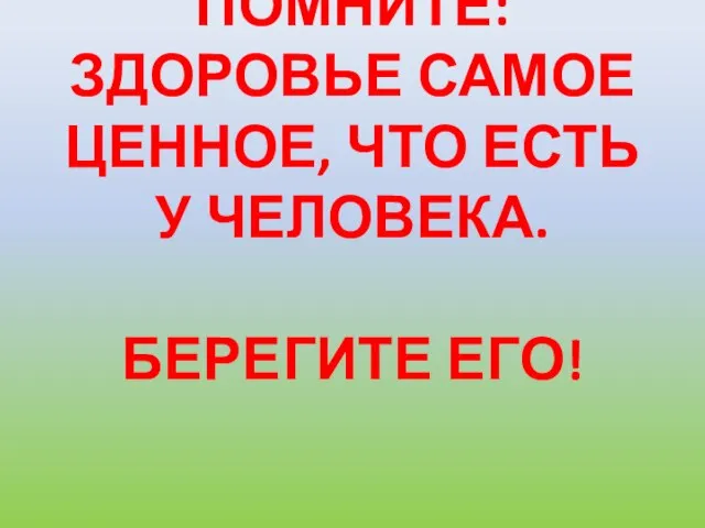 ПОМНИТЕ: ЗДОРОВЬЕ САМОЕ ЦЕННОЕ, ЧТО ЕСТЬ У ЧЕЛОВЕКА. БЕРЕГИТЕ ЕГО!