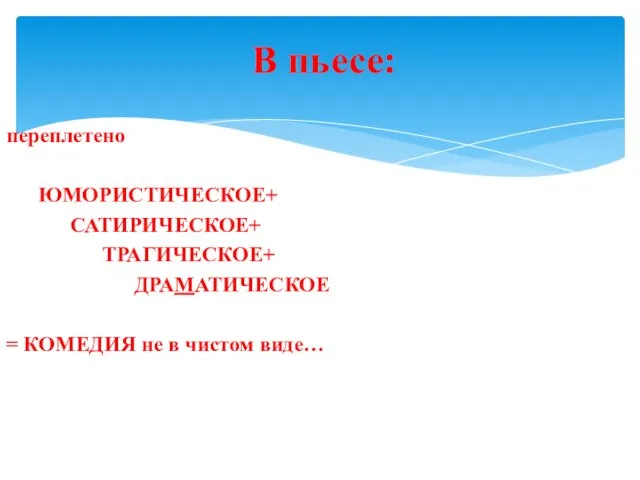 переплетено ЮМОРИСТИЧЕСКОЕ+ САТИРИЧЕСКОЕ+ ТРАГИЧЕСКОЕ+ ДРАМАТИЧЕСКОЕ = КОМЕДИЯ не в чистом виде… В пьесе: