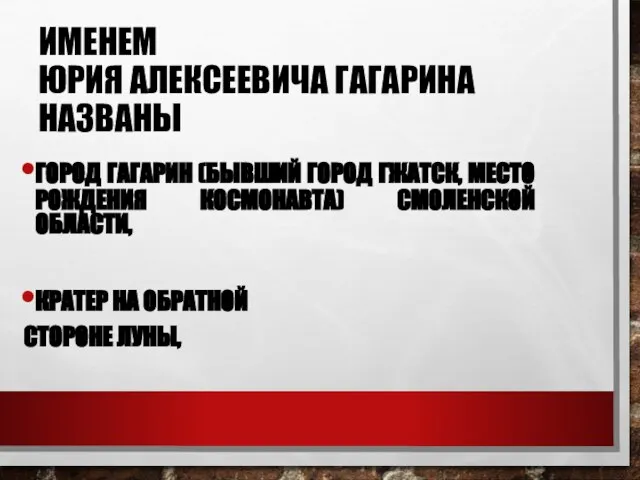 ИМЕНЕМ ЮРИЯ АЛЕКСЕЕВИЧА ГАГАРИНА НАЗВАНЫ ГОРОД ГАГАРИН (БЫВШИЙ ГОРОД ГЖАТСК, МЕСТО РОЖДЕНИЯ