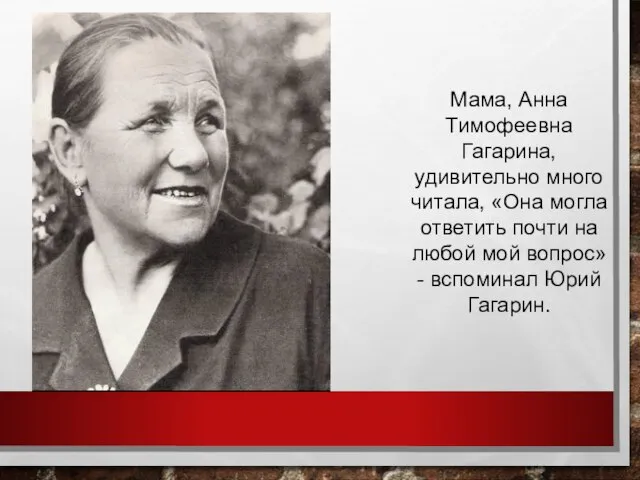 Мама, Анна Тимофеевна Гагарина, удивительно много читала, «Она могла ответить почти на