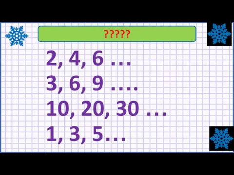 2, 4, 6 … 3, 6, 9 …. 10, 20, 30 … 1, 3, 5… ?????