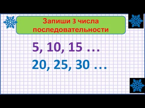 5, 10, 15 … 20, 25, 30 … Запиши 3 числа последовательности