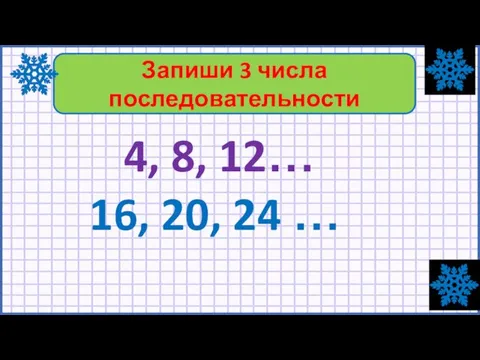 4, 8, 12… 16, 20, 24 … Запиши 3 числа последовательности
