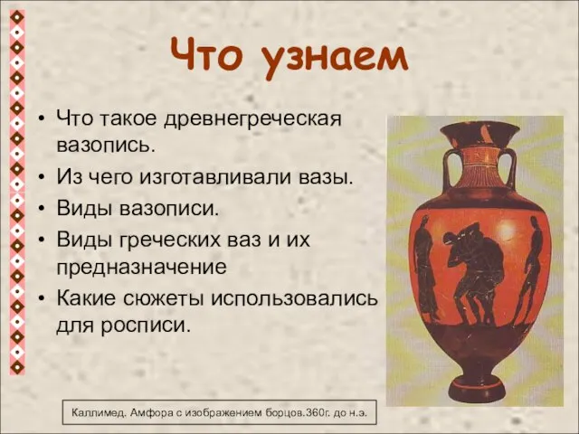 Что узнаем Что такое древнегреческая вазопись. Из чего изготавливали вазы. Виды вазописи.