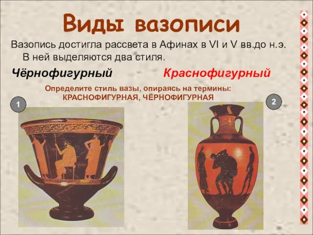 Виды вазописи Вазопись достигла рассвета в Афинах в VI и V вв.до