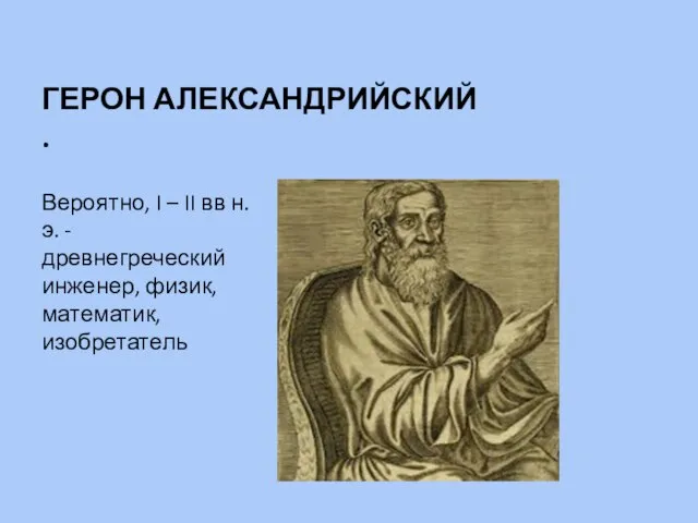 Вероятно, I – II вв н.э. - древнегреческий инженер, физик, математик, изобретатель ГЕРОН АЛЕКСАНДРИЙСКИЙ .