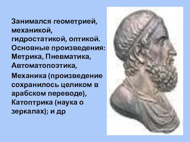 Занимался геометрией, механикой, гидростатикой, оптикой. Основные произведения: Метрика, Пневматика, Автоматопоэтика, Механика (произведение