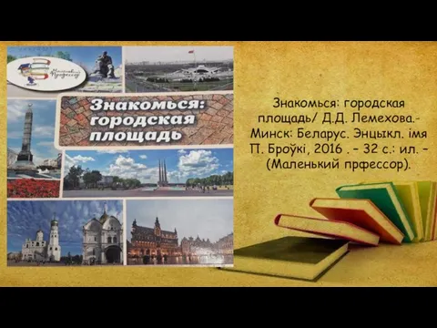 Знакомься: городская площадь/ Д.Д. Лемехова.- Минск: Беларус. Энцыкл. імя П. Броўкі, 2016