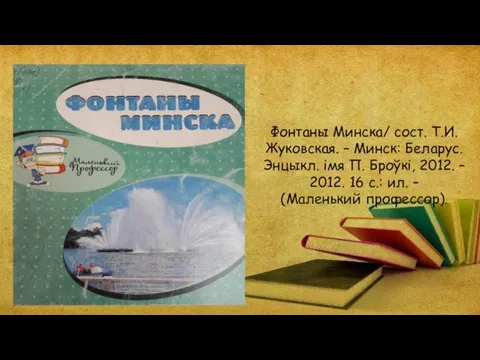 Фонтаны Минска/ сост. Т.И. Жуковская. – Минск: Беларус. Энцыкл. імя П. Броўкі,