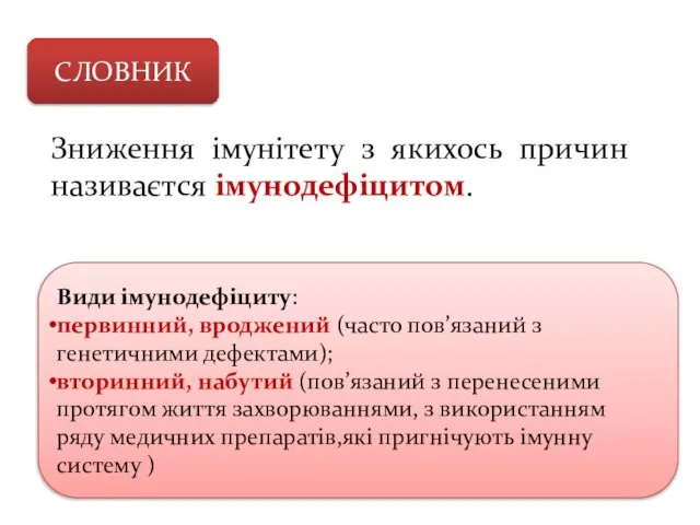 Зниження імунітету з якихось причин називаєтся імунодефіцитом. СЛОВНИК Види імунодефіциту: первинний, вроджений