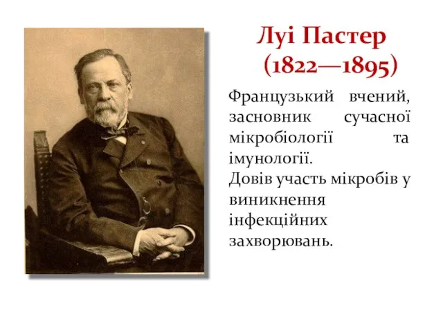 Луі Пастер (1822—1895) Французький вчений, засновник сучасної мікробіології та імунології. Довів участь