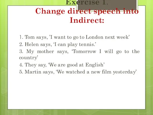 Exercise 1. Change direct speech into Indirect: 1. Tom says, ’I want