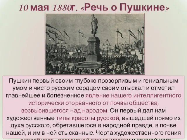 10 мая 1880г. «Речь о Пушкине» Пушкин первый своим глубоко прозорливым и