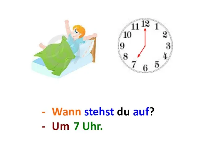 Wann stehst du auf? Um ... . 7 Uhr.