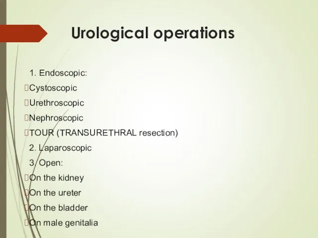 Urological operations 1. Endoscopic: Cystoscopic Urethroscopic Nephroscopic TOUR (TRANSURETHRAL resection) 2. Laparoscopic