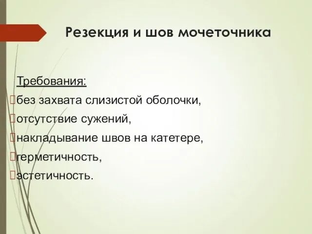 Резекция и шов мочеточника Требования: без захвата слизистой оболочки, отсутствие сужений, накладывание