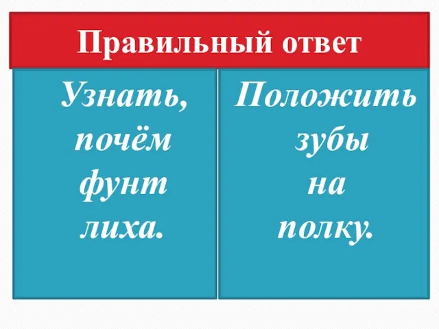 Правильный ответ Узнать, почём фунт лиха. Положить зубы на полку.