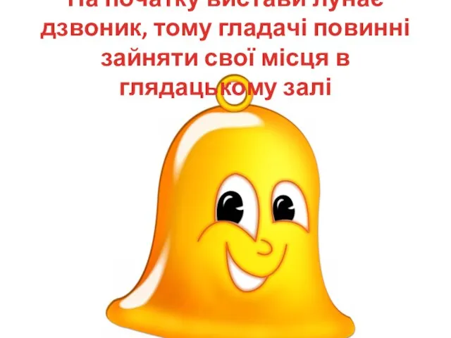 На початку вистави лунає дзвоник, тому гладачі повинні зайняти свої місця в глядацькому залі