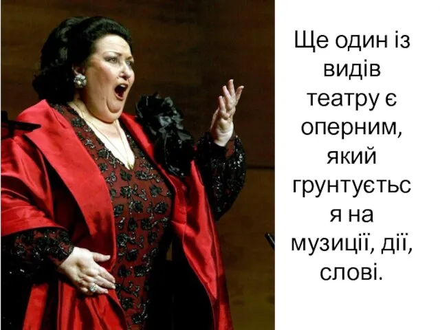 Ще один із видів театру є оперним, який грунтується на музиції, дії,слові.