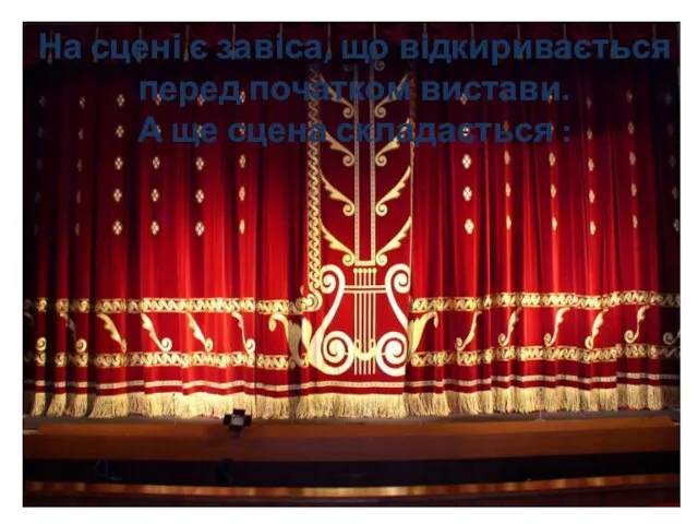 На сцені є завіса, що відкиривається перед початком вистави. А ще сцена складається :