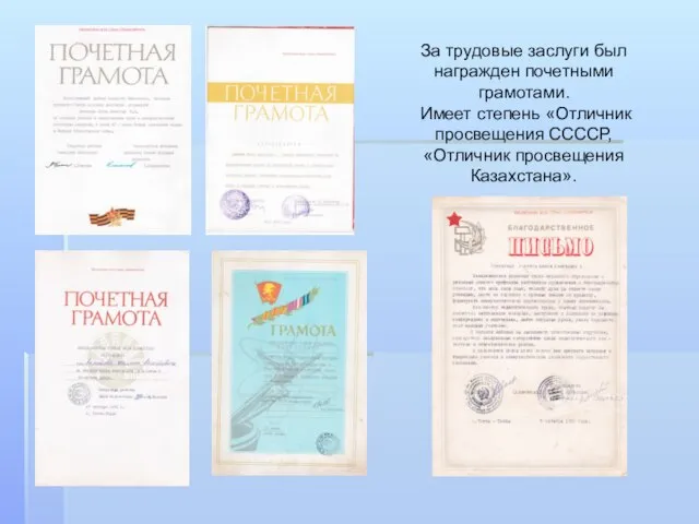 За трудовые заслуги был награжден почетными грамотами. Имеет степень «Отличник просвещения ССССР, «Отличник просвещения Казахстана».