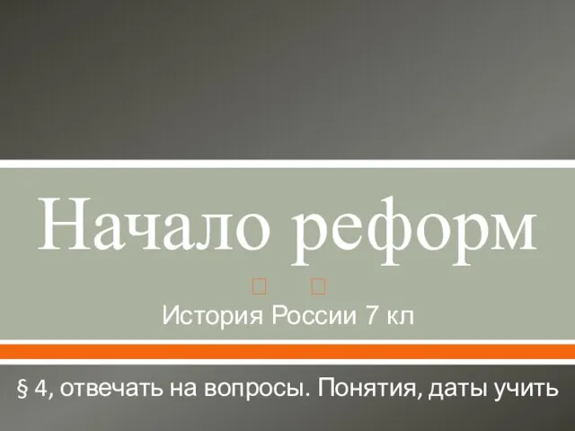 Начало реформ История России 7 кл § 4, отвечать на вопросы. Понятия, даты учить