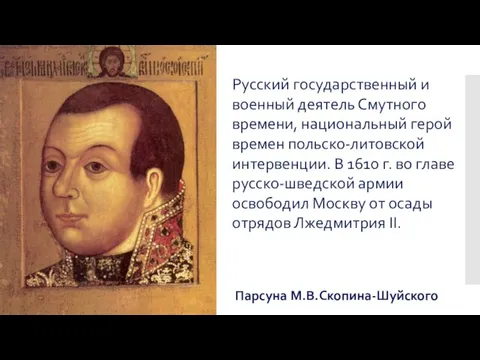 Парсуна М.В.Скопина-Шуйского Русский государственный и военный деятель Смутного времени, национальный герой времен