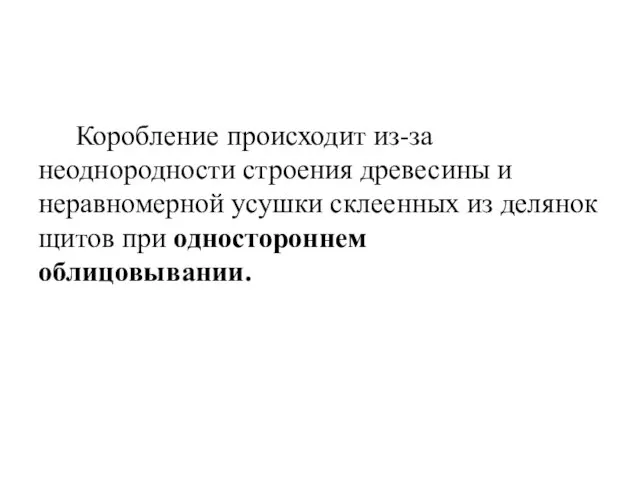 Коробление происходит из-за неоднородности строения древесины и неравномерной усушки склеенных из делянок щитов при одностороннем облицовывании.