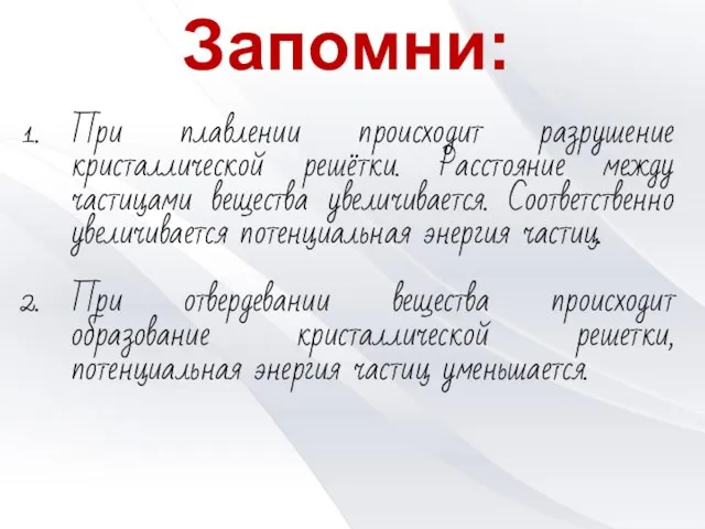 Запомни: При плавлении происходит разрушение кристаллической решётки. Расстояние между частицами вещества увеличивается.