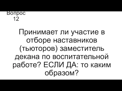 Вопрос 12 Принимает ли участие в отборе наставников (тьюторов) заместитель декана по