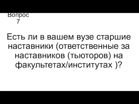 Вопрос 7 Есть ли в вашем вузе старшие наставники (ответственные за наставников (тьюторов) на факультетах/институтах )?