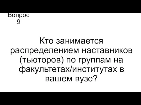 Вопрос 9 Кто занимается распределением наставников (тьюторов) по группам на факультетах/институтах в вашем вузе?