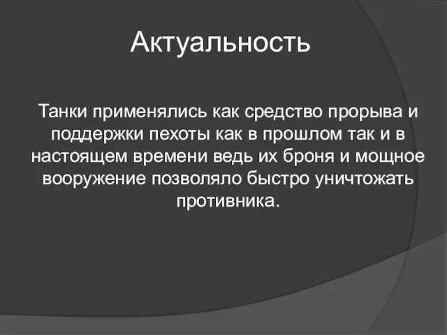 Актуальность Танки применялись как средство прорыва и поддержки пехоты как в прошлом