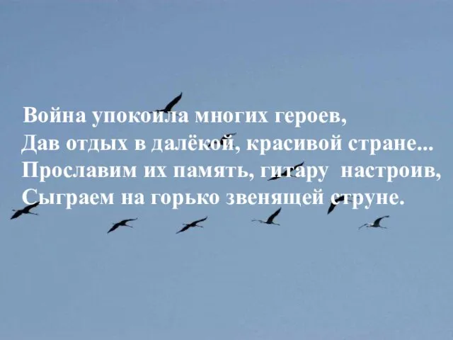 Война упокоила многих героев, Дав отдых в далёкой, красивой стране... Прославим их