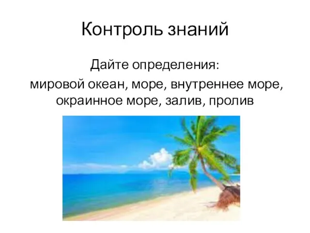 Контроль знаний Дайте определения: мировой океан, море, внутреннее море, окраинное море, залив, пролив