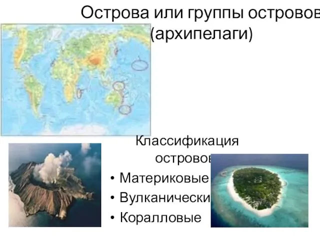 Острова или группы островов (архипелаги) Классификация островов: Материковые Вулканические Коралловые