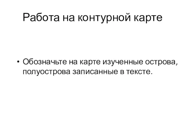 Работа на контурной карте Обозначьте на карте изученные острова, полуострова записанные в тексте.