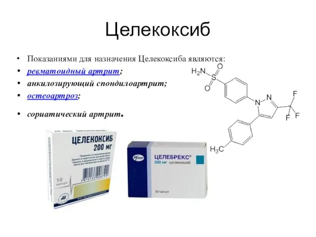 Целекоксиб Показаниями для назначения Целекоксиба являются: ревматоидный артрит; анкилозирующий спондилоартрит; остеоартроз; сориатический артрит.