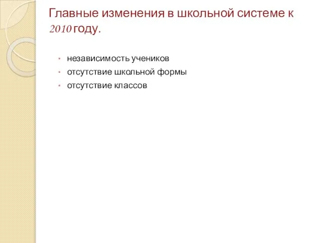 Главные изменения в школьной системе к 2010 году. независимость учеников отсутствие школьной формы отсутствие классов