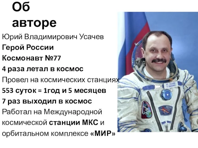 Об авторе Юрий Владимирович Усачев Герой России Космонавт №77 4 раза летал