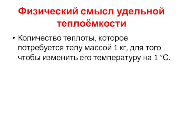 Физический смысл удельной теплоёмкости Количество теплоты, которое потребуется телу массой 1 кг,