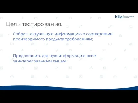 Цели тестирования. Собрать актуальную информацию о соответствии производимого продукта требованиям; Предоставить данную информацию всем заинтересованным лицам.