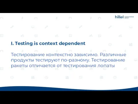 I. Testing is context dependent Тестирование контекстно зависимо. Различные продукты тестируют по-разному.