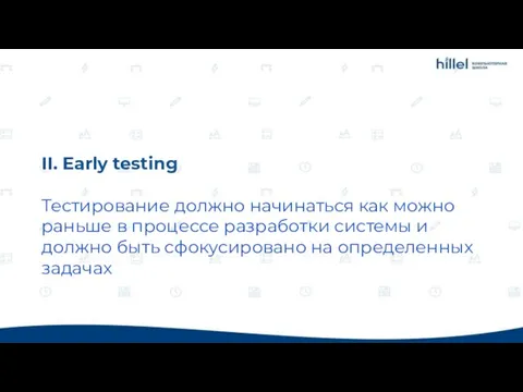 II. Early testing Тестирование должно начинаться как можно раньше в процессе разработки