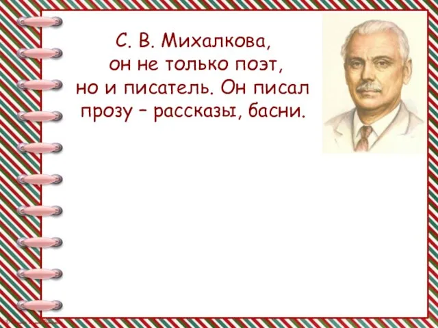 С. В. Михалкова, он не только поэт, но и писатель. Он писал прозу – рассказы, басни.