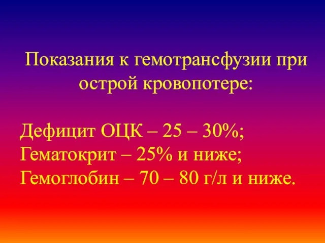 Показания к гемотрансфузии при острой кровопотере: Дефицит ОЦК – 25 – 30%;