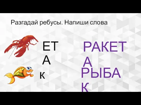 Разгадай ребусы. Напиши слова ЕТА к РАКЕТА РЫБАК