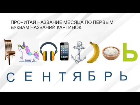 ПРОЧИТАЙ НАЗВАНИЕ МЕСЯЦА ПО ПЕРВЫМ БУКВАМ НАЗВАНИЙ КАРТИНОК Н Е С Т Я Б Р Ь