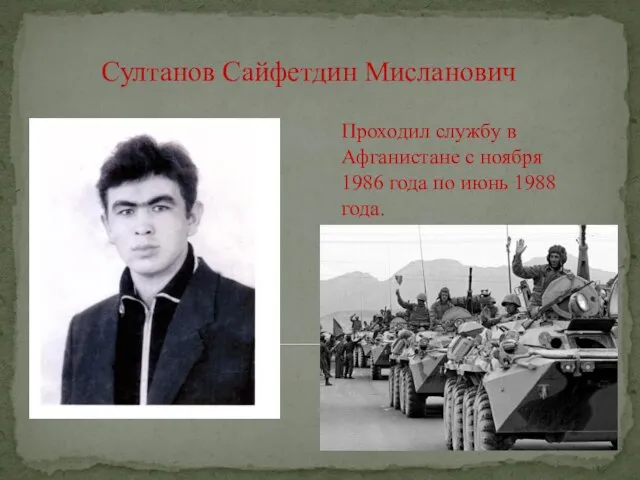 Султанов Сайфетдин Мисланович Проходил службу в Афганистане с ноября 1986 года по июнь 1988 года.